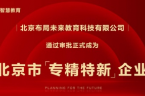 北京布局未来教育科技正式成为北京市“专精特新”企业